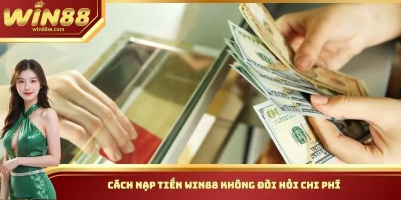 Cách nạp tiền Win88 không đòi hỏi chi phí